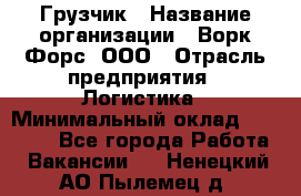 Грузчик › Название организации ­ Ворк Форс, ООО › Отрасль предприятия ­ Логистика › Минимальный оклад ­ 24 000 - Все города Работа » Вакансии   . Ненецкий АО,Пылемец д.